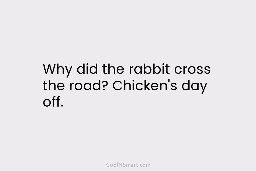 Why did the rabbit cross the road? Chicken’s day off.