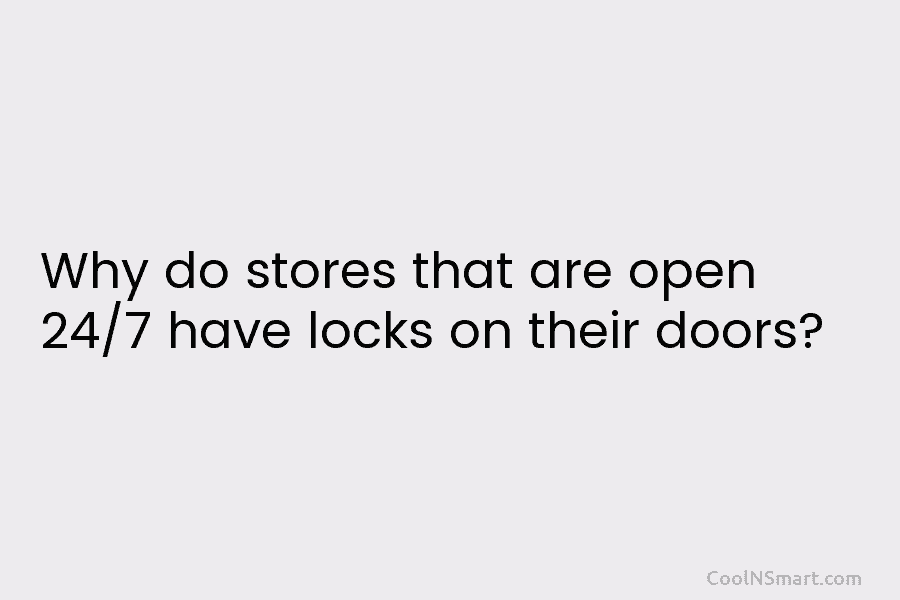 Why do stores that are open 24/7 have locks on their doors?