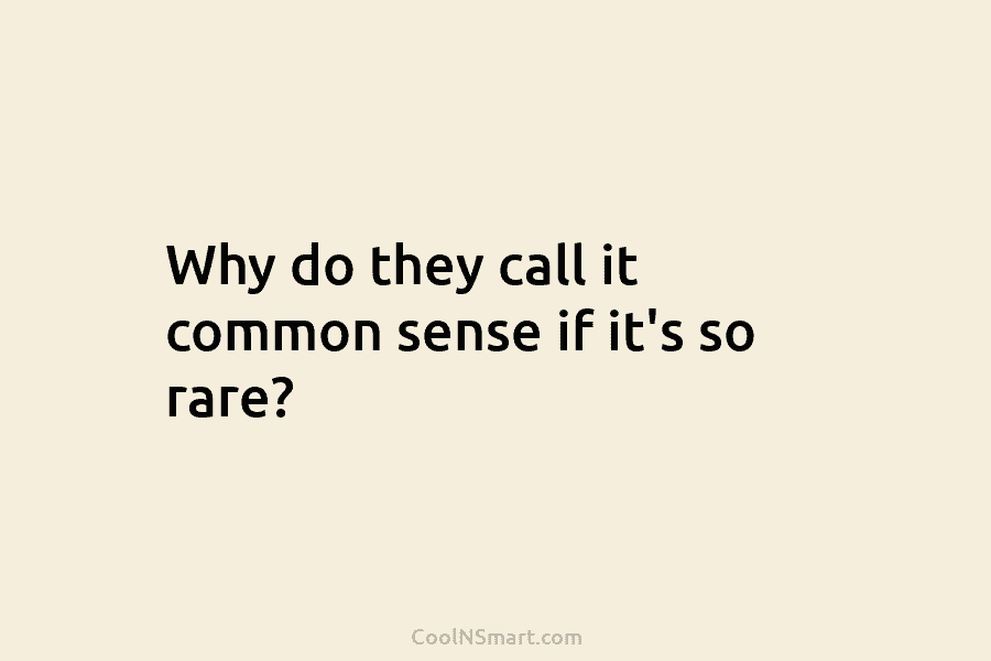 Why do they call it common sense if it’s so rare?