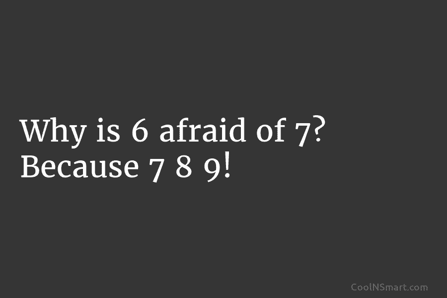 Why is 6 afraid of 7? Because 7 8 9!