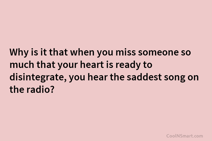 Why is it that when you miss someone so much that your heart is ready...
