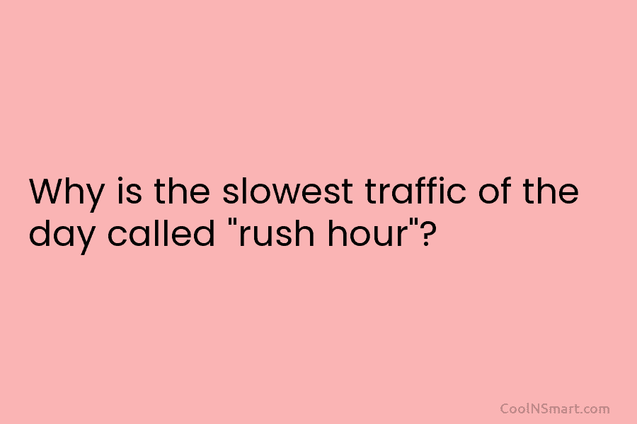 Why is the slowest traffic of the day called “rush hour”?