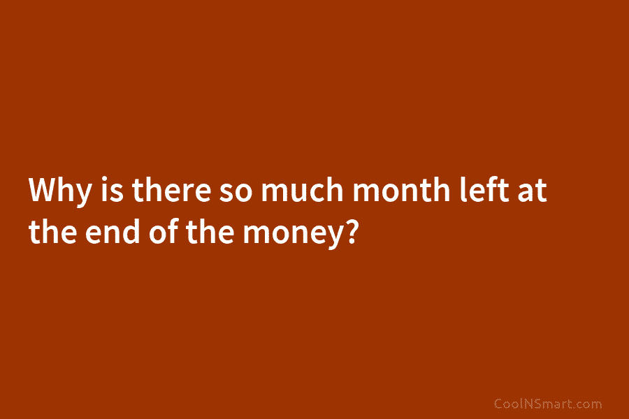 Why is there so much month left at the end of the money?