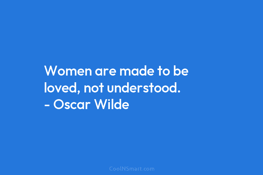 Women are made to be loved, not understood. – Oscar Wilde