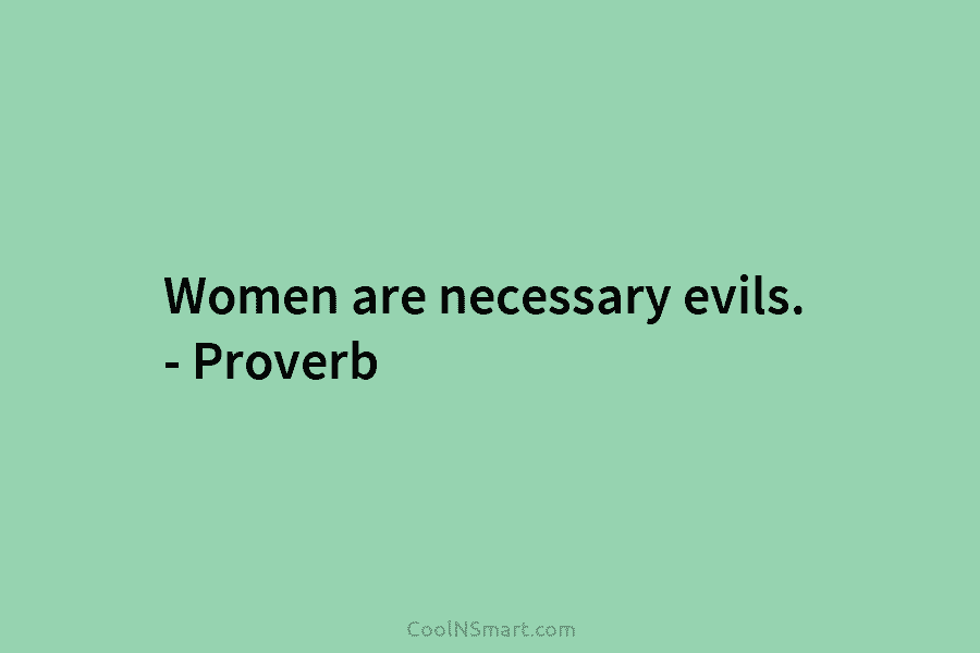 Women are necessary evils. – Proverb