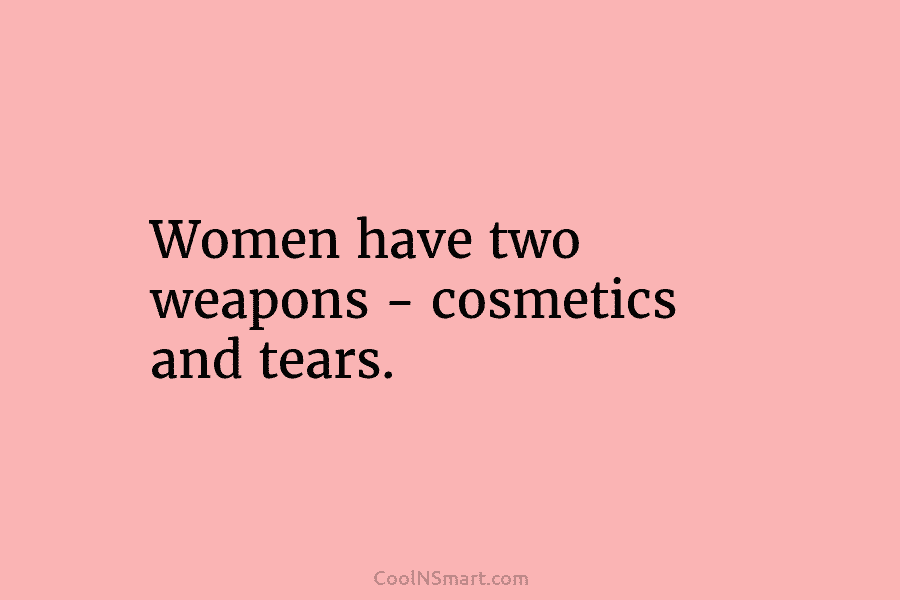 Women have two weapons – cosmetics and tears.