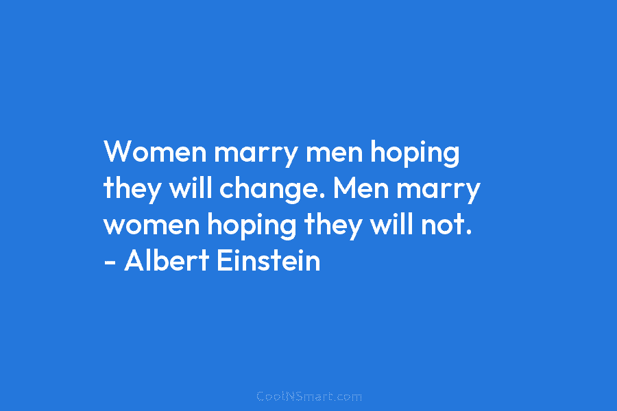 Women marry men hoping they will change. Men marry women hoping they will not. –...