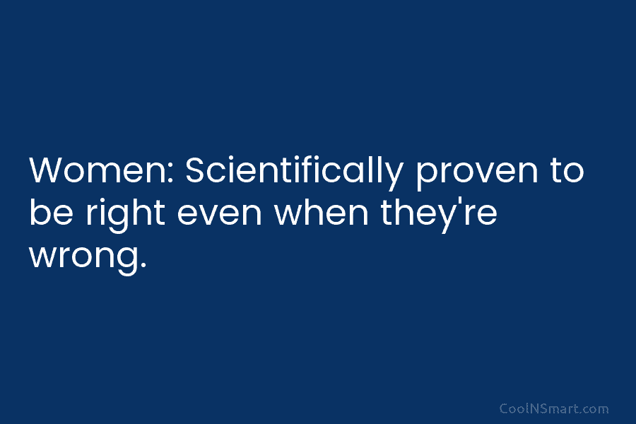 Women: Scientifically proven to be right even when they’re wrong.