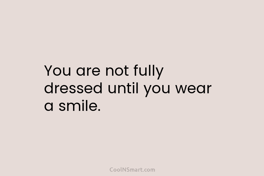 You are not fully dressed until you wear a smile.
