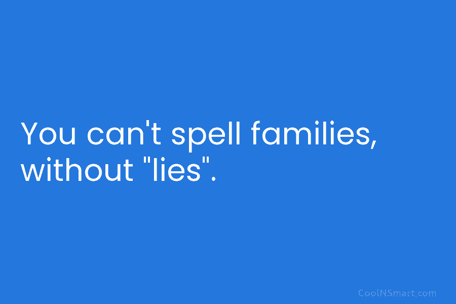 You can’t spell families, without “lies”.