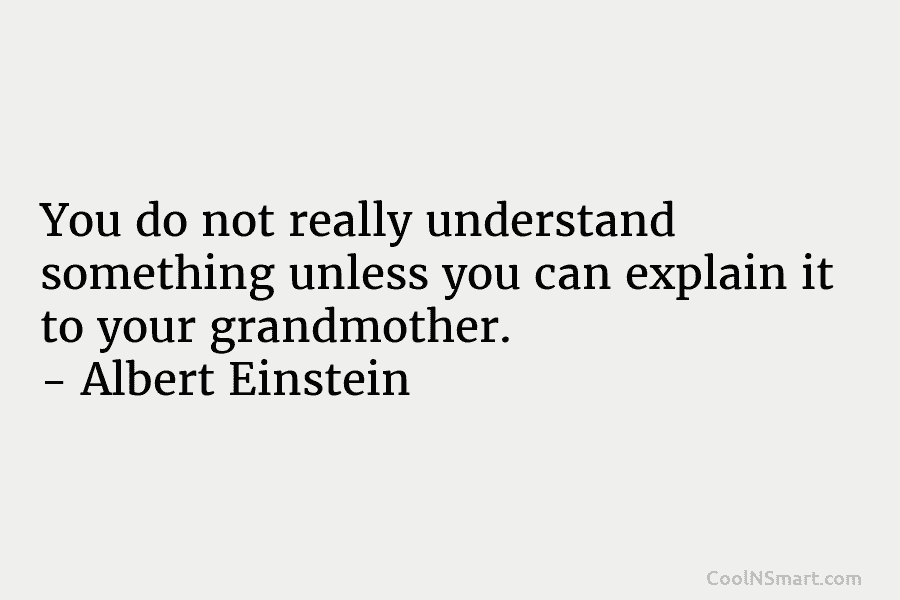 You do not really understand something unless you can explain it to your grandmother. –...