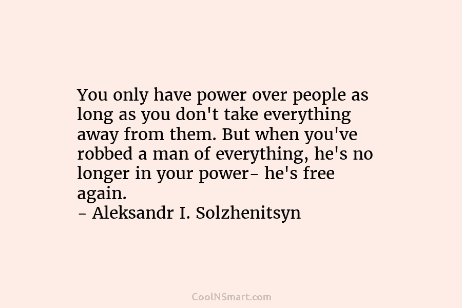 You only have power over people as long as you don’t take everything away from...