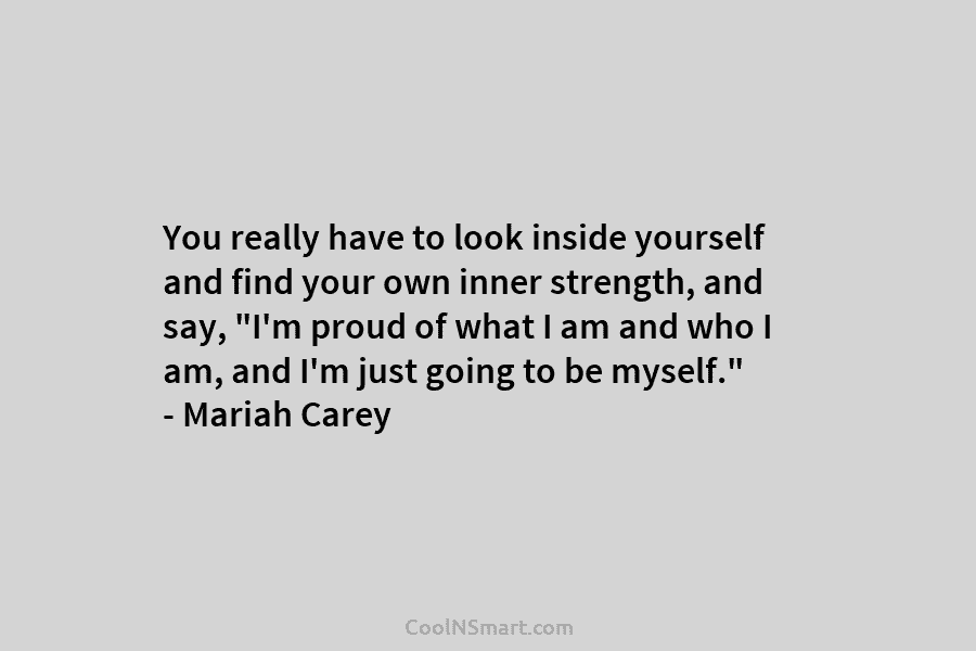 You really have to look inside yourself and find your own inner strength, and say, “I’m proud of what I...