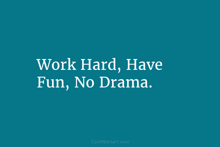 Work Hard, Have Fun, No Drama.