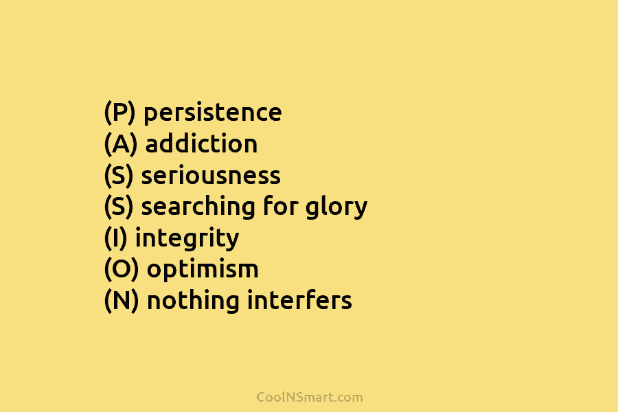 (P) persistence (A) addiction (S) seriousness (S) searching for glory (I) integrity (O) optimism (N)...