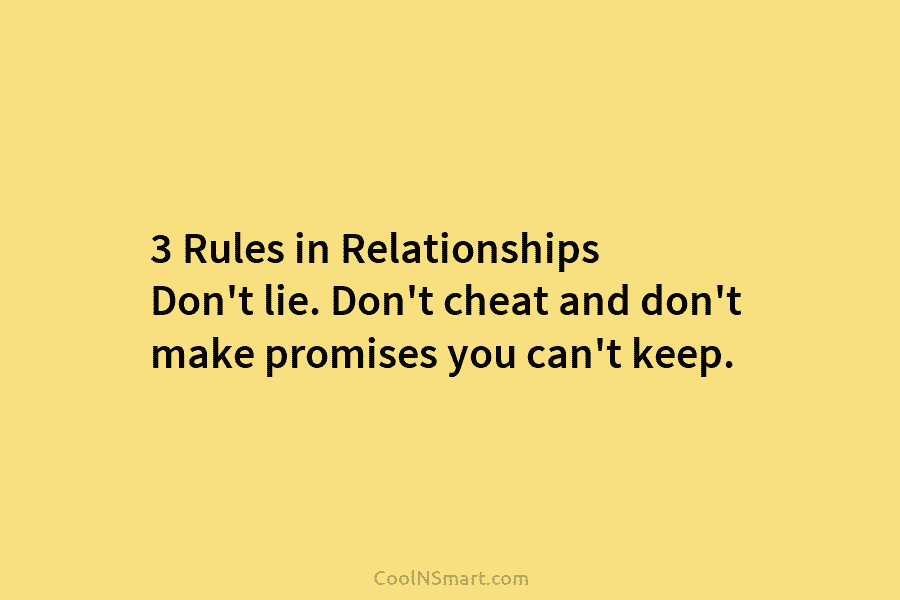 3 Rules in Relationships Don’t lie. Don’t cheat and don’t make promises you can’t keep.