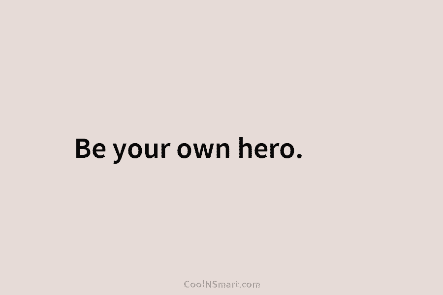 Be your own hero.