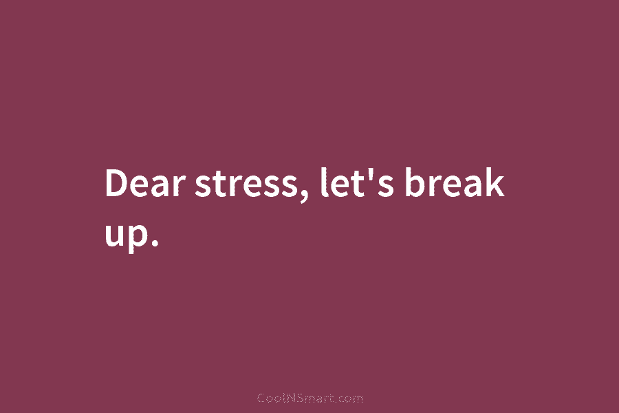 Dear stress, let’s break up.