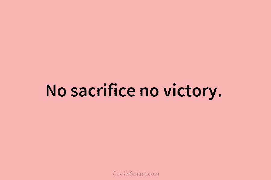 No sacrifice no victory.