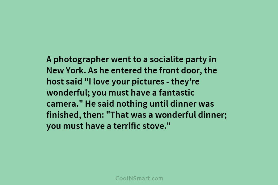 A photographer went to a socialite party in New York. As he entered the front door, the host said “I...