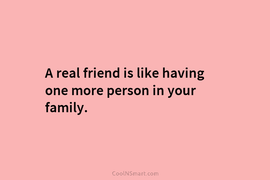 A real friend is like having one more person in your family.