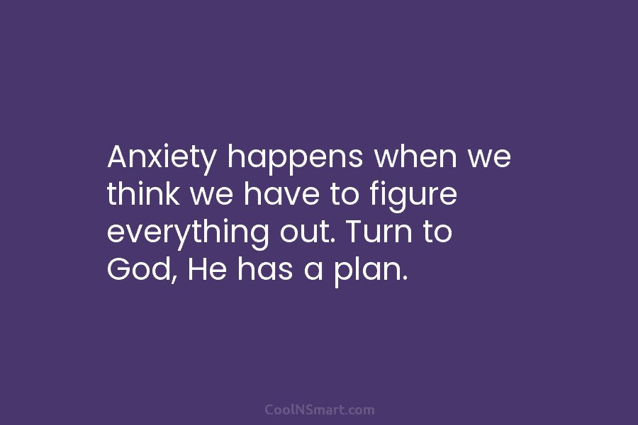 Anxiety happens when we think we have to figure everything out. Turn to God, He...