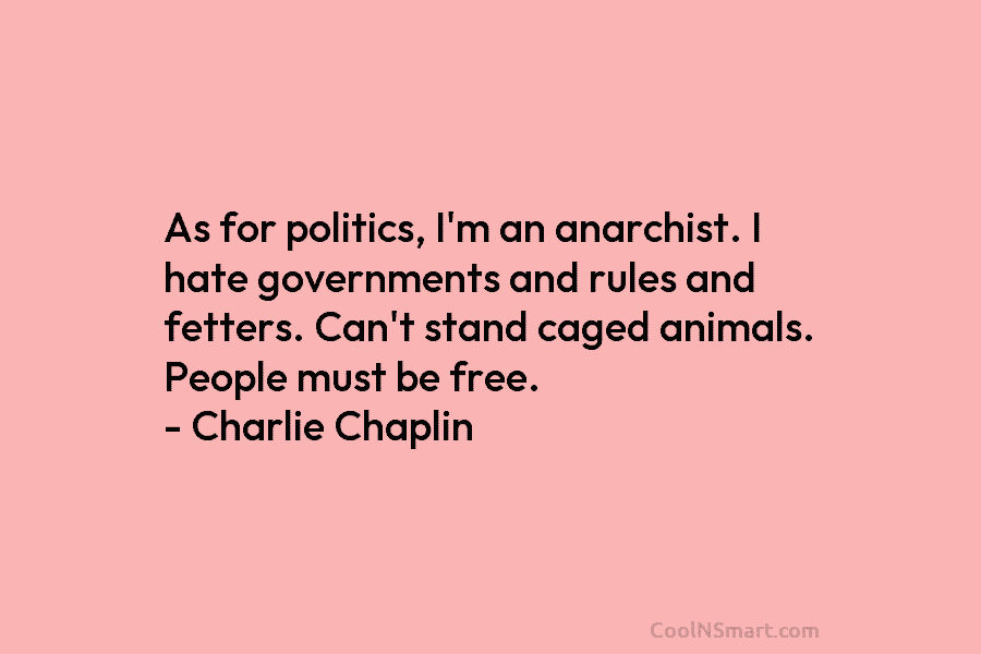 As for politics, I’m an anarchist. I hate governments and rules and fetters. Can’t stand caged animals. People must be...
