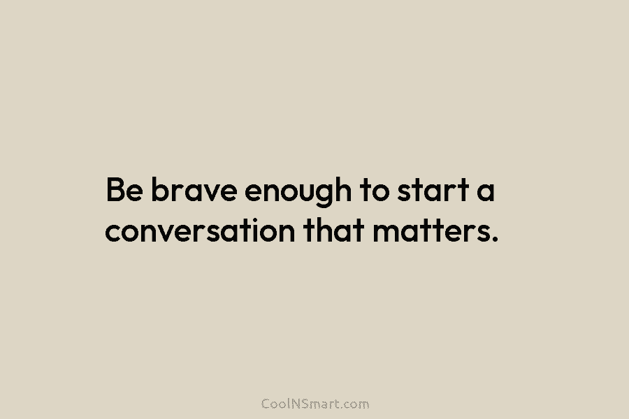 Be brave enough to start a conversation that matters.