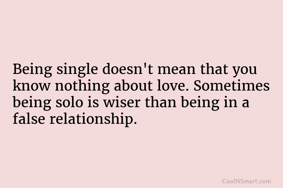 Being single doesn’t mean that you know nothing about love. Sometimes being solo is wiser than being in a false...