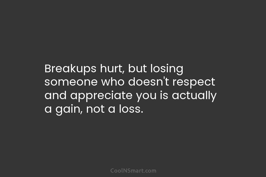 Breakups hurt, but losing someone who doesn’t respect and appreciate you is actually a gain,...