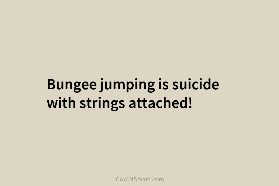 Bungee jumping is suicide with strings attached!