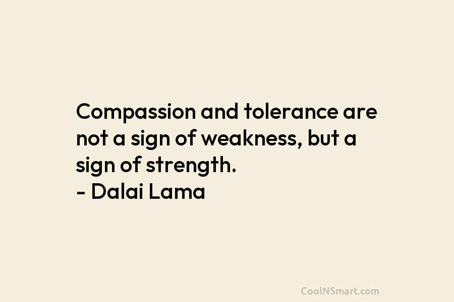 Compassion and tolerance are not a sign of weakness, but a sign of strength. –...