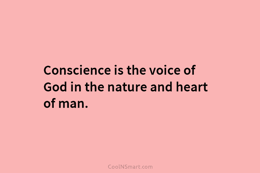 Conscience is the voice of God in the nature and heart of man.