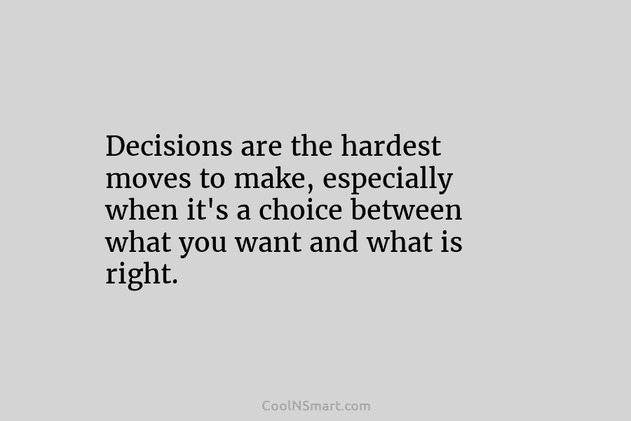 Decisions are the hardest moves to make, especially when it’s a choice between what you...