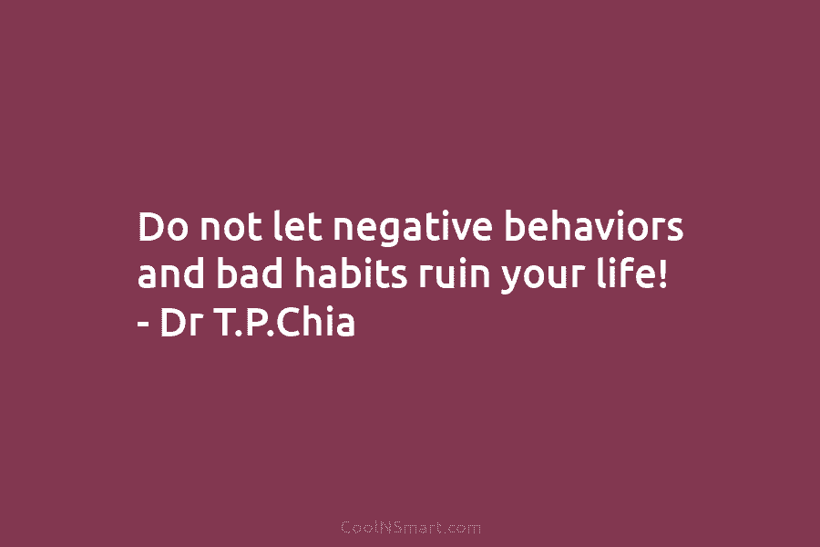 Do not let negative behaviors and bad habits ruin your life! – Dr T.P.Chia