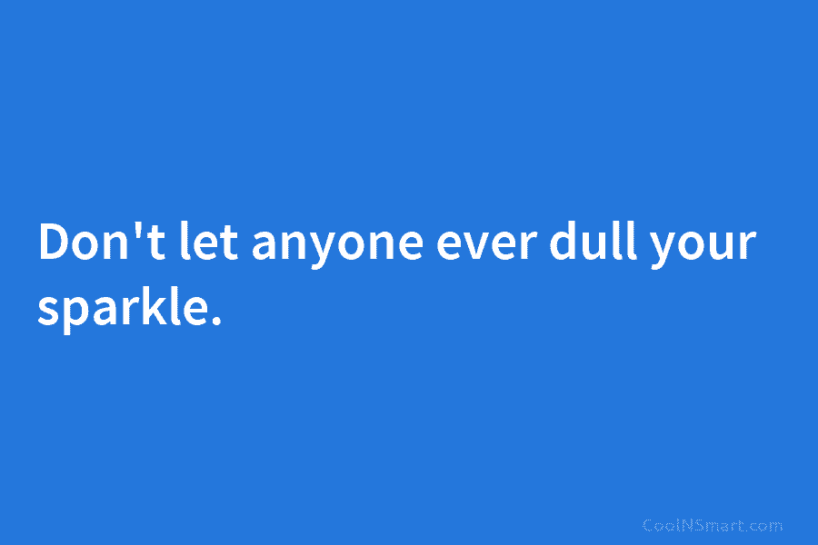 Don’t let anyone ever dull your sparkle.
