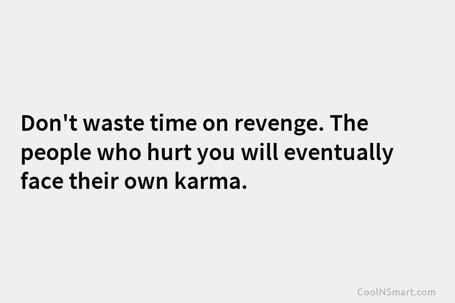Don’t waste time on revenge. The people who hurt you will eventually face their own...