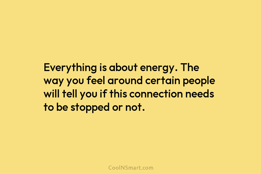 Everything is about energy. The way you feel around certain people will tell you if...
