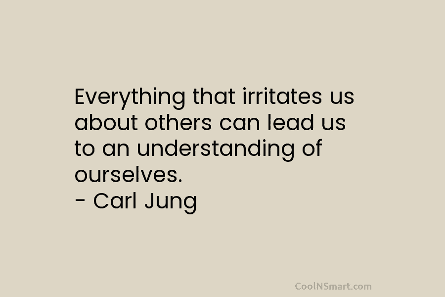 Everything that irritates us about others can lead us to an understanding of ourselves. –...