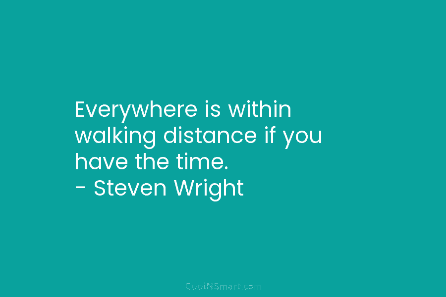 Everywhere is within walking distance if you have the time. – Steven Wright