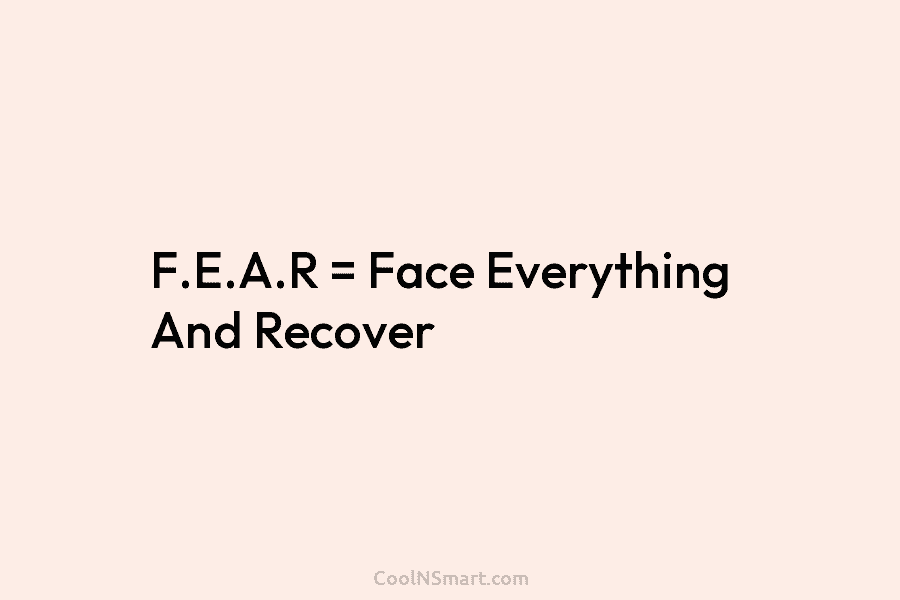 F.E.A.R = Face Everything And Recover