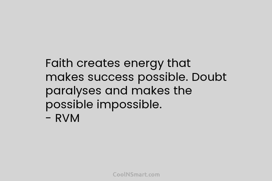 Faith creates energy that makes success possible. Doubt paralyses and makes the possible impossible. – RVM