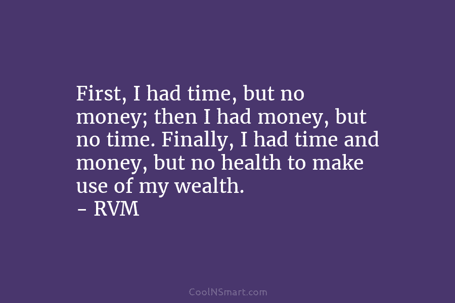 First, I had time, but no money; then I had money, but no time. Finally,...