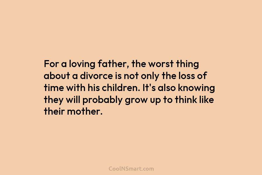 For a loving father, the worst thing about a divorce is not only the loss...