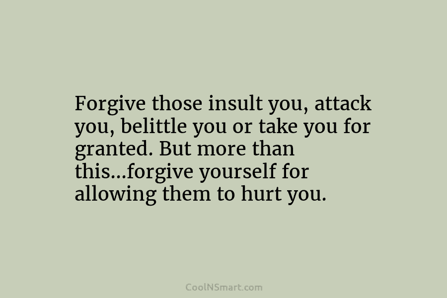 Forgive those insult you, attack you, belittle you or take you for granted. But more...