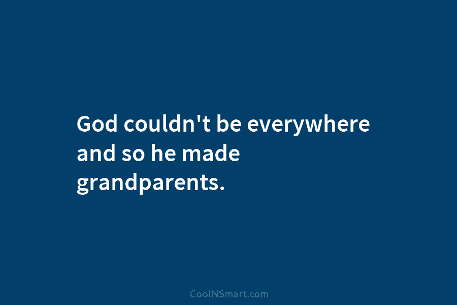 God couldn’t be everywhere and so he made grandparents.