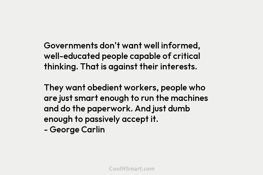Governments don’t want well informed, well-educated people capable of critical thinking. That is against their interests. They want obedient workers,...