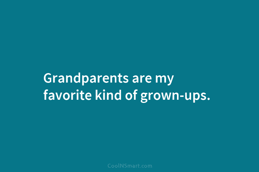Grandparents are my favorite kind of grown-ups.