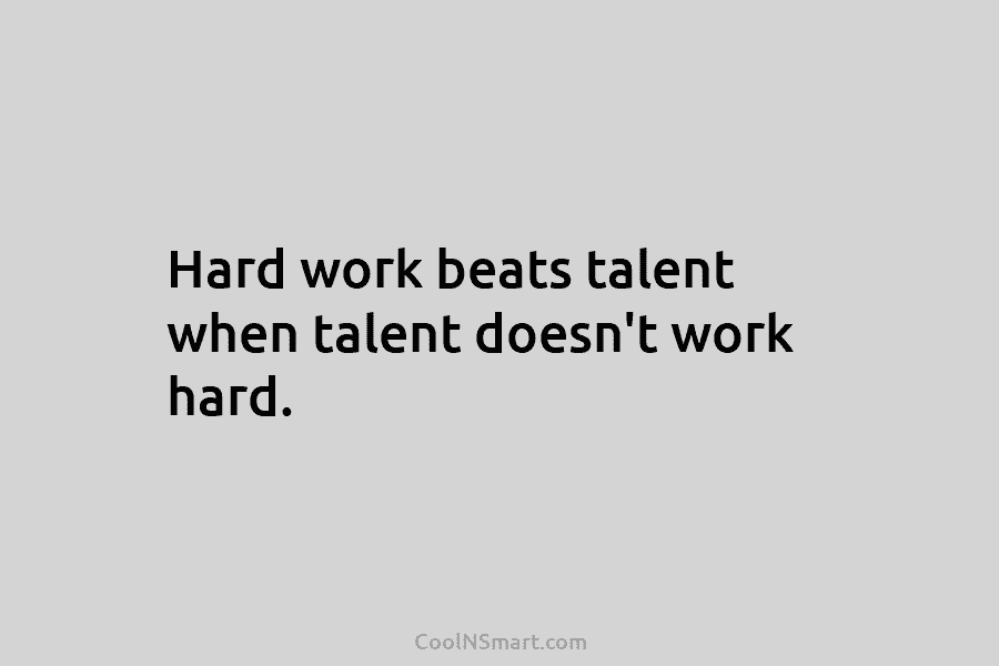 Quote: Hard work when talent doesn't work hard. - CoolNSmart