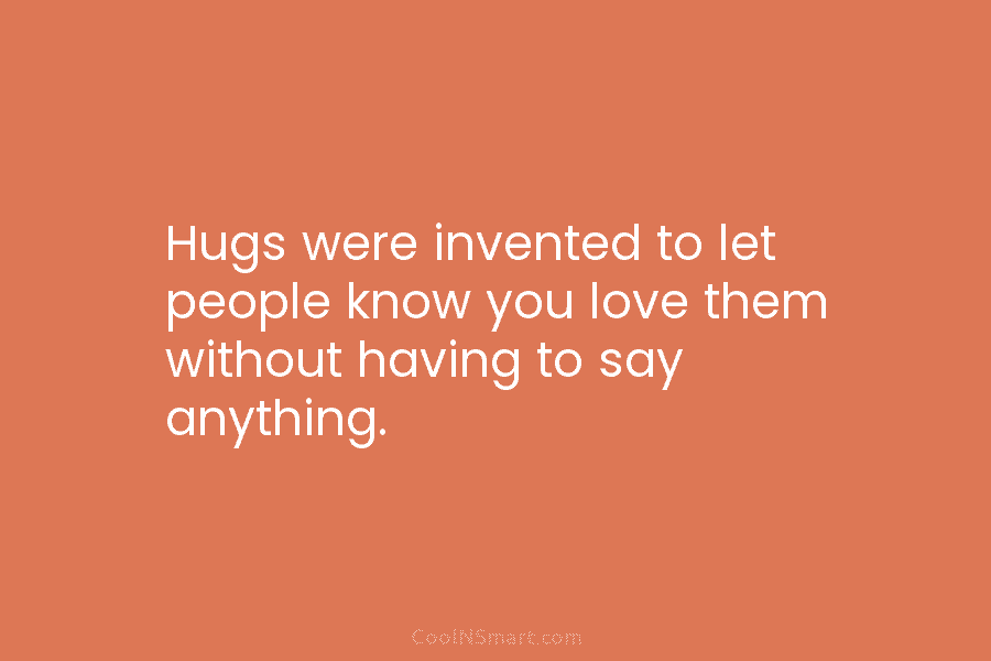 Hugs were invented to let people know you love them without having to say anything.